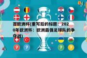 百欧洲杯(重写后的标题：2020年欧洲杯：欧洲最强足球队的争夺战)